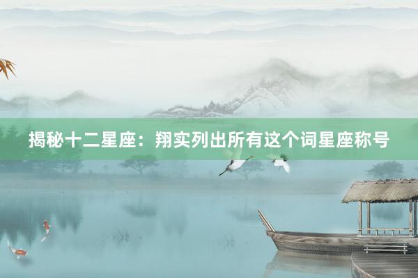 揭秘十二星座：翔实列出所有这个词星座称号